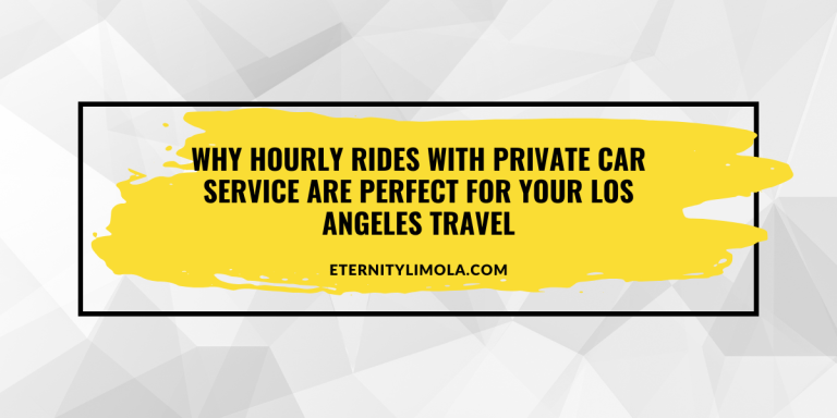 Why Hourly Rides with Private Car Service Are Perfect for Your Los Angeles Travel